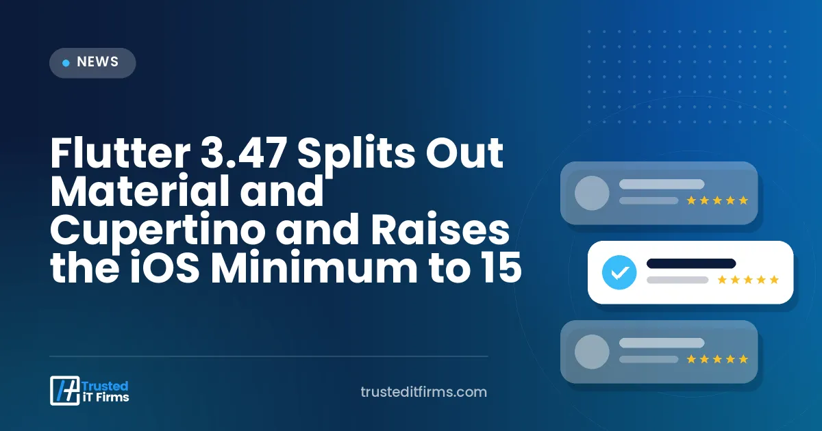 Flutter 3.47 Splits Out Material and Cupertino and Raises the iOS Minimum to 15